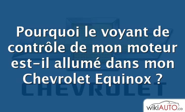 Pourquoi le voyant de contrôle de mon moteur est-il allumé dans mon Chevrolet Equinox ?